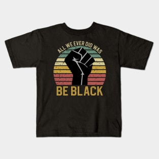 All We Ever Did Was Be Black Kids T-Shirt